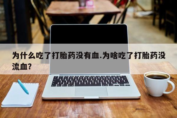 网上怎么购买流产药为什么吃了打胎药没有血.为啥吃了打胎药没流血？